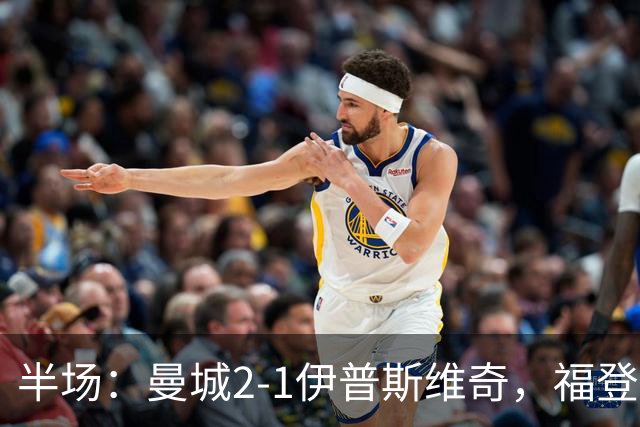 半场：曼城2-1伊普斯维奇，福登、哈兰德建功，前田大然破门