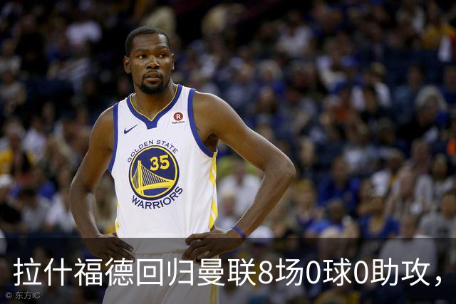 拉什福德回归曼联8场0球0助攻，归咎于带伤比赛！卡里克仍力挺他