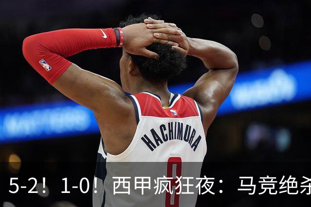5-2！1-0！西甲疯狂夜：马竞绝杀，巴萨稳坐榜首，积分榜更新